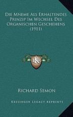 Die Mneme Als Erhaltendes Prinzip Im Wechsel Des Organischen Geschehens (1911) - Richard Semon (author)