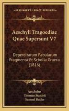 Aeschyli Tragoediae Quae Supersunt V7 - Aeschylus (author), Thomae Stanleii (author), Samuel Butler (editor)