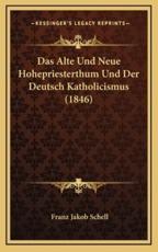 Das Alte Und Neue Hohepriesterthum Und Der Deutsch Katholicismus (1846) - Franz Jakob Schell (author)
