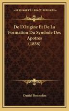 De L'Origine Et De La Formation Du Symbole Des Apotres (1858) - Daniel Bonnefon (author)