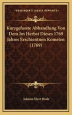 Kurzgefasste Abhandlung Von Dem Im Herbst Dieses 1769 Jahres Erschientnen Kometen (1769) - Johann Elert Bode