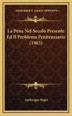 La Pena Nel Secolo Presente Ed Il Problema Penitenziario (1903) - Ambrogio Negri (author)