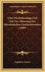 Uber Die Reihenfolge Und Zeit Der Abfassung Des Herodotischen Geschichtswerkes (1889) - Engelbert Ammer (author)