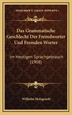 Das Grammatische Geschlecht Der Fremdworter Und Fremden Worter - Wilhelm Holzgraefe (author)