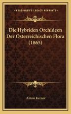 Die Hybriden Orchideen Der Osterreichischen Flora (1865) - Anton Kerner