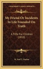 My Friend Or Incidents In Life Founded On Truth - W Darton (author)