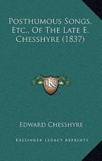 Posthumous Songs, Etc., of the Late E. Chesshyre (1837) - Edward Chesshyre (author)