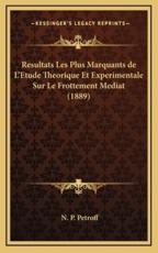 Resultats Les Plus Marquants De L'Etude Theorique Et Experimentale Sur Le Frottement Mediat (1889) - N P Petroff (author)