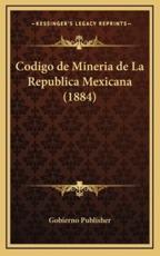 Codigo De Mineria De La Republica Mexicana (1884) - Gobierno Publisher (author)