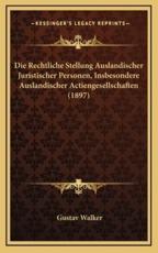 Die Rechtliche Stellung Auslandischer Juristischer Personen, Insbesondere Auslandischer Actiengesellschaften (1897) - Gustav Walker (author)