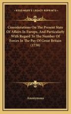Considerations On The Present State Of Affairs In Europe, And Particularly With Regard To The Number Of Forces In The Pay Of Great Britain (1730) - Anonymous (author)