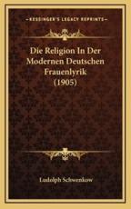 Die Religion In Der Modernen Deutschen Frauenlyrik (1905) - Ludolph Schwenkow (author)