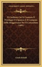 Il Creditore Cui Si Contesta Il Privilegio O L'Ipoteca E Il Computo Delle Maggioranze Per Il Concordato (1891) - Guido Ridolfi (author)