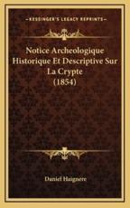 Notice Archeologique Historique Et Descriptive Sur La Crypte (1854) - Daniel Haignere (author)