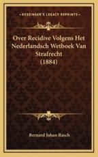 Over Recidive Volgens Het Nederlandsch Wetboek Van Strafrecht (1884) - Bernard Johan Rasch (author)