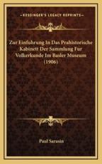Zur Einfuhrung In Das Prahistorische Kabinett Der Sammlung Fur Volkerkunde Im Basler Museum (1906) - Paul Sarasin (author)