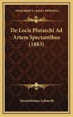 De Locis Plutarchi Ad Artem Spectantibus (1883) - Maximilianus Lehnerdt (author)