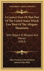 A Correct View Of That Part Of The United States Which Lies West Of The Allegany Mountains - John Freeman Schermerhorn (author), Samuel John Mills (author)