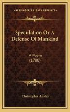 Speculation Or A Defense Of Mankind - Christopher Anstey (author)