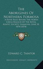The Aborigines Of Northern Formosa - Edward C Taintor (author)