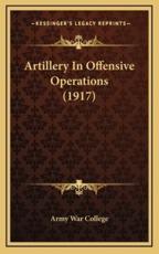 Artillery In Offensive Operations (1917) - Army War College (author)