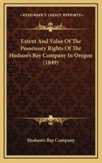 Extent And Value Of The Possessory Rights Of The Hudson's Bay Company In Oregon (1849) - Hudson's Bay Company (author)