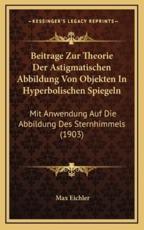 Beitrage Zur Theorie Der Astigmatischen Abbildung Von Objekten In Hyperbolischen Spiegeln - Max Eichler (author)