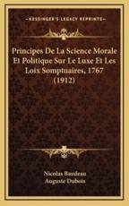 Principes De La Science Morale Et Politique Sur Le Luxe Et Les Loix Somptuaires, 1767 (1912) - Nicolas Baudeau, Auguste DuBois (introduction)