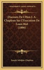 Discours De L'Hon J. A. Chapleau Sur L'Execution De Louis Riel (1886) - Joseph Adolphe Chapleau (author)