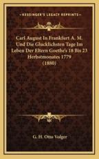 Carl August In Frankfurt A. M. Und Die Glucklichsten Tage Im Leben Der Eltern Goethe's 18 Bis 23 Herbstmonates 1779 (1880) - G H Otto Volger (author)