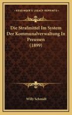Die Strafmittel Im System Der Kommunalverwaltung In Preussen (1899) - Willy Schmidt (author)