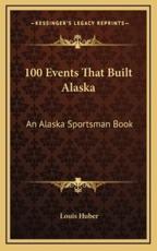 100 Events That Built Alaska - Louis Huber (editor)