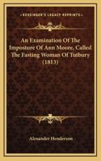 An Examination Of The Imposture Of Ann Moore, Called The Fasting Woman Of Tutbury (1813) - Alexander Henderson (author)