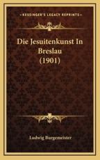 Die Jesuitenkunst In Breslau (1901) - Ludwig Burgemeister (author)