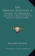 The Draper's Assistant, A Guide To Drapers - Richard Beynon (author)