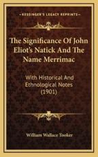 The Significance Of John Eliot's Natick And The Name Merrimac - William Wallace Tooker (author)