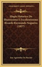 Elogio Historico Do Illustrissimo E Excellentissimo Ricardo Raymundo Nogueira (1827) - Jose Agostinho De Macedo (author)