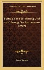 Beitrag Zur Berechnung Und Ausfuhrung Der Staumauern (1909) - Franz Kreuter (author)