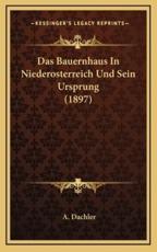 Das Bauernhaus In Niederosterreich Und Sein Ursprung (1897) - A Dachler (author)