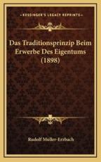 Das Traditionsprinzip Beim Erwerbe Des Eigentums (1898) - Rudolf Muller-Erzbach (author)