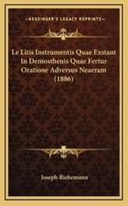 Le Litis Instrumentis Quae Exstant In Demosthenis Quae Fertur Oratione Adversus Neaeram (1886) - Joseph Riehemann (author)