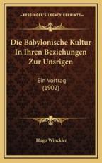 Die Babylonische Kultur In Ihren Beziehungen Zur Unsrigen - Hugo Winckler
