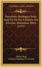 Exercitatio Theologica Tertia Quae Est De Deo Existente, Seu Adversus Atheismum Altera (1713) - Alberto Rege (author), Antonius Stephanus Viviacensis (author)