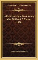Letters On Logic To A Young Man Without A Master (1920) - Henry Bradford Smith (author)