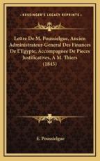 Lettre De M. Poussielgue, Ancien Administrateur-General Des Finances De L'Egypte, Accompagnee De Pieces Justificatives, A M. Thiers (1845) - E Poussielgue (author)