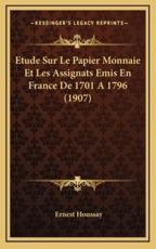Etude Sur Le Papier Monnaie Et Les Assignats Emis En France De 1701 A 1796 (1907) - Ernest Houssay