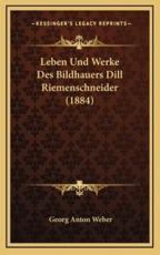 Leben Und Werke Des Bildhauers Dill Riemenschneider (1884) - Georg Anton Weber (author)