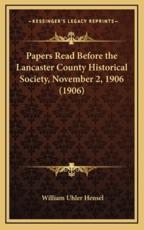 Papers Read Before the Lancaster County Historical Society, November 2, 1906 (1906) - William Uhler Hensel (author)