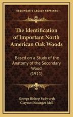 The Identification of Important North American Oak Woods - George Bishop Sudworth (author), Clayton Dissinger Mell (author)