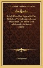 Briefe Uber Den Appendix Zur Bittlichen Vorstellung Mehrerer Individuen Des Ritter-Und Adelstandes in Baiern (1800) - Anonymous (author)